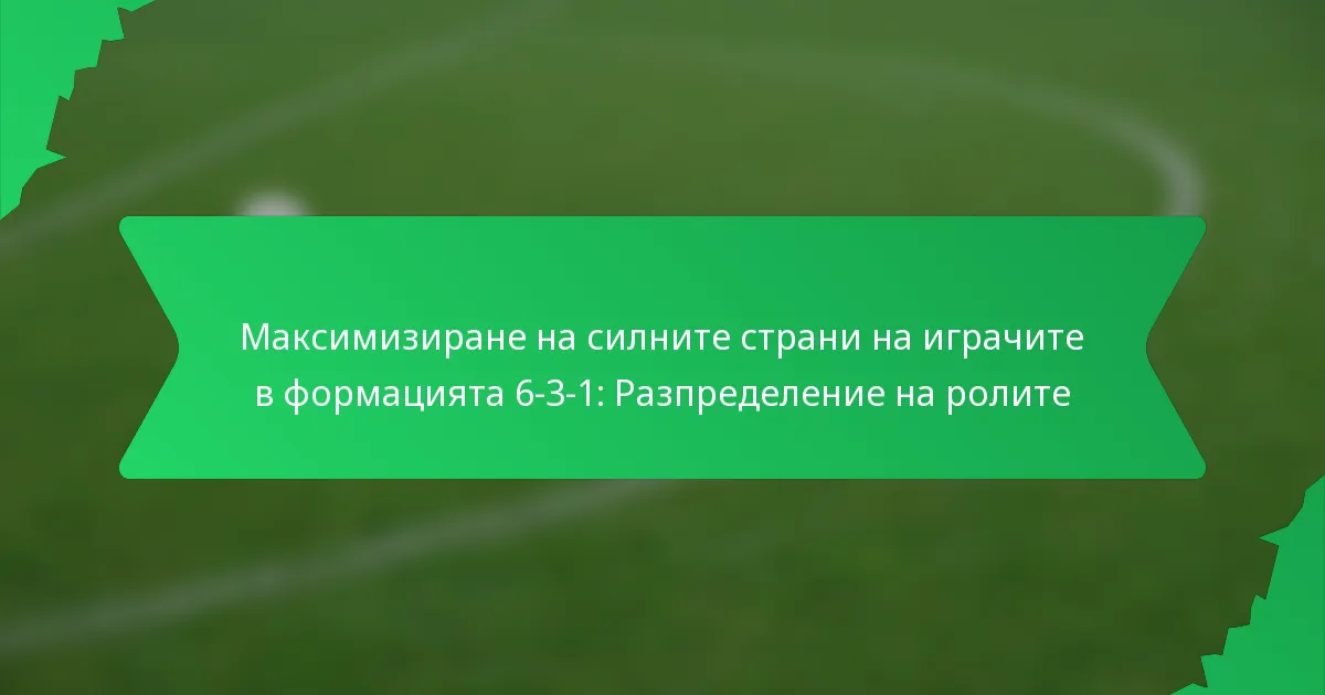 Максимизиране на силните страни на играчите в формацията 6-3-1: Разпределение на ролите
