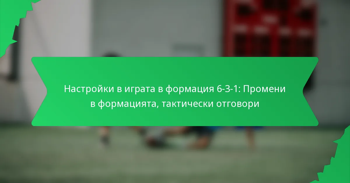 Настройки в играта в формация 6-3-1: Промени в формацията, тактически отговори