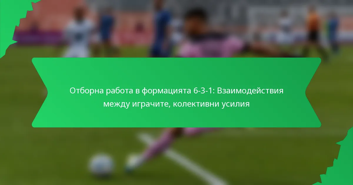 Отборна работа в формацията 6-3-1: Взаимодействия между играчите, колективни усилия