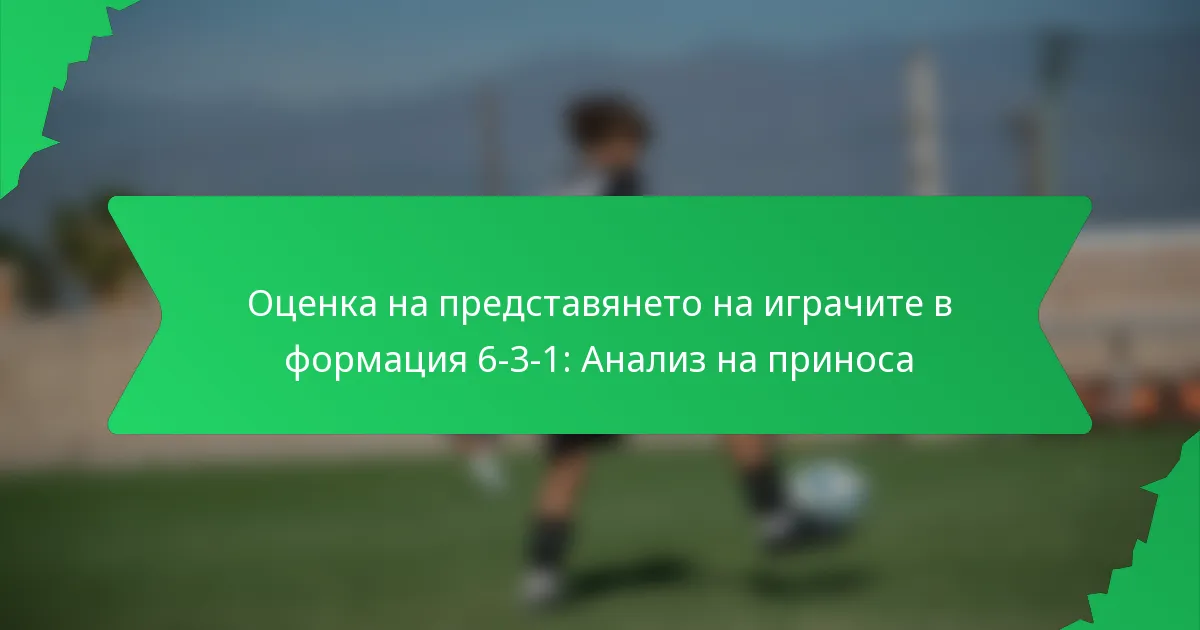 Оценка на представянето на играчите в формация 6-3-1: Анализ на приноса
