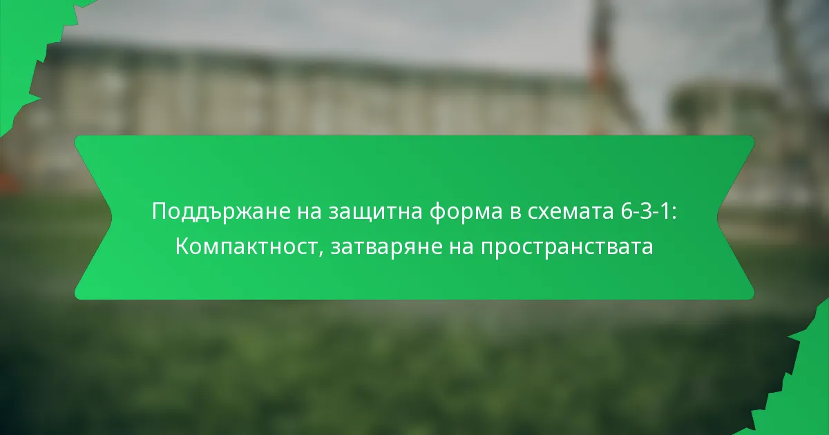 Поддържане на защитна форма в схемата 6-3-1: Компактност, затваряне на пространствата