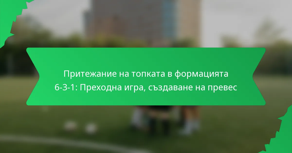 Притежание на топката в формацията 6-3-1: Преходна игра, създаване на превес