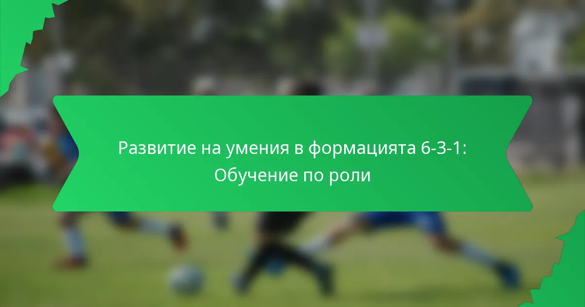 Развитие на умения в формацията 6-3-1: Обучение по роли