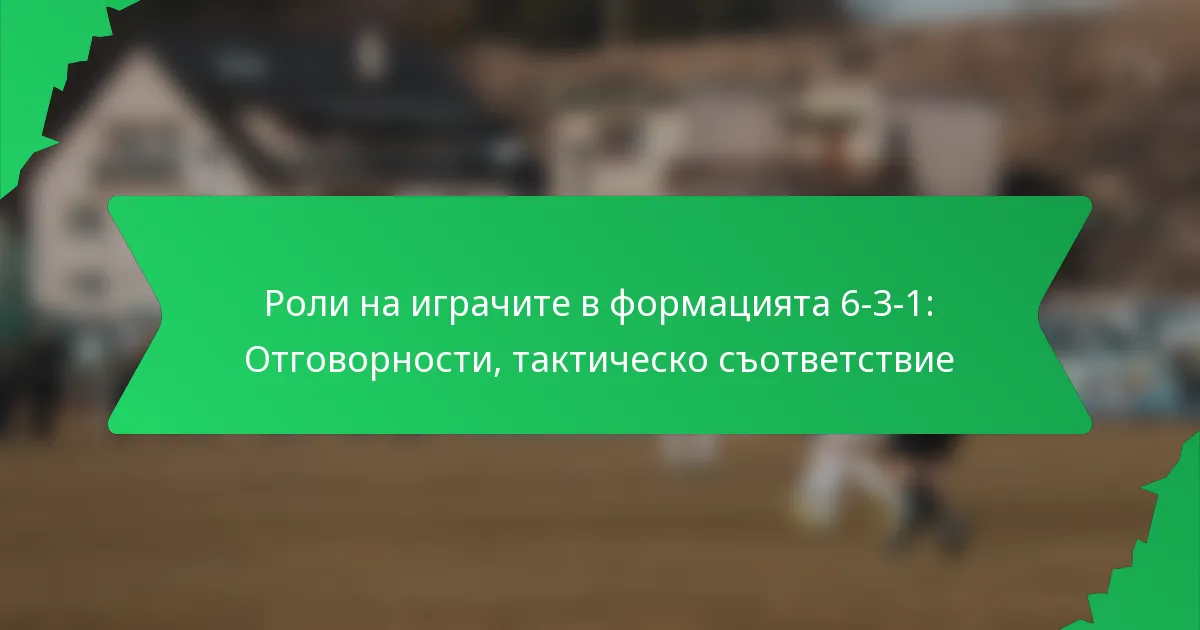Роли на играчите в формацията 6-3-1: Отговорности, тактическо съответствие