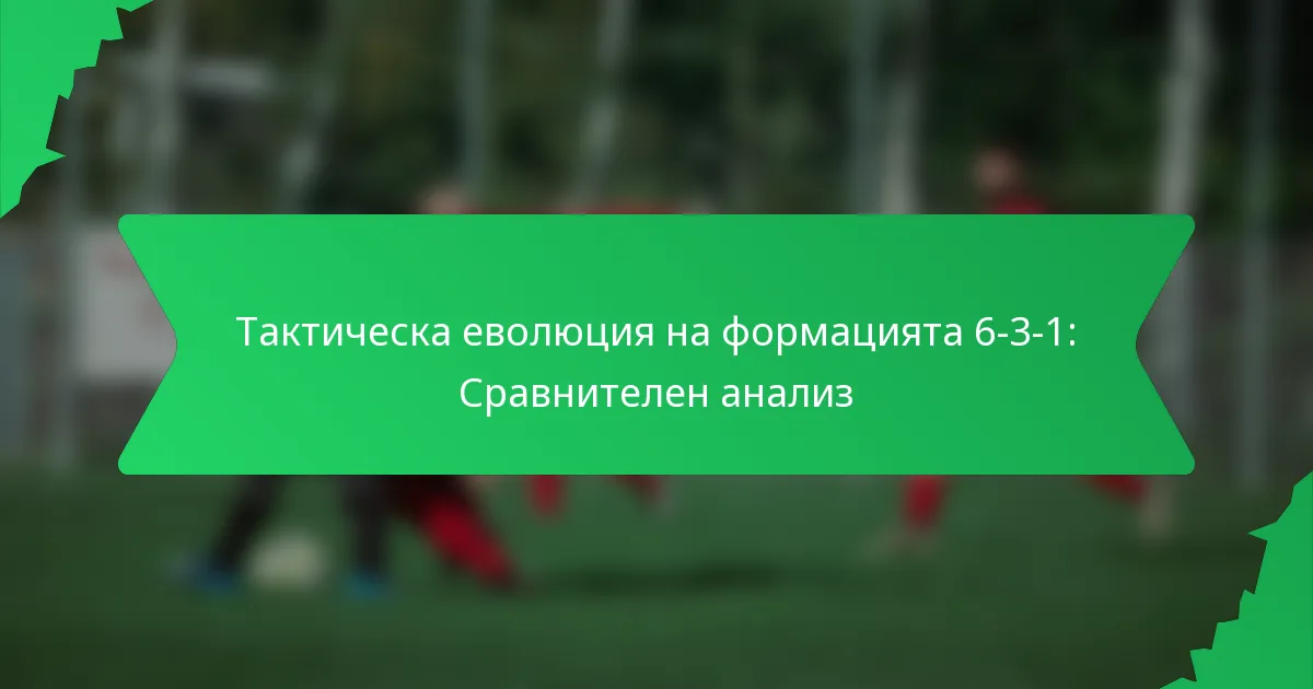 Тактическа еволюция на формацията 6-3-1: Сравнителен анализ