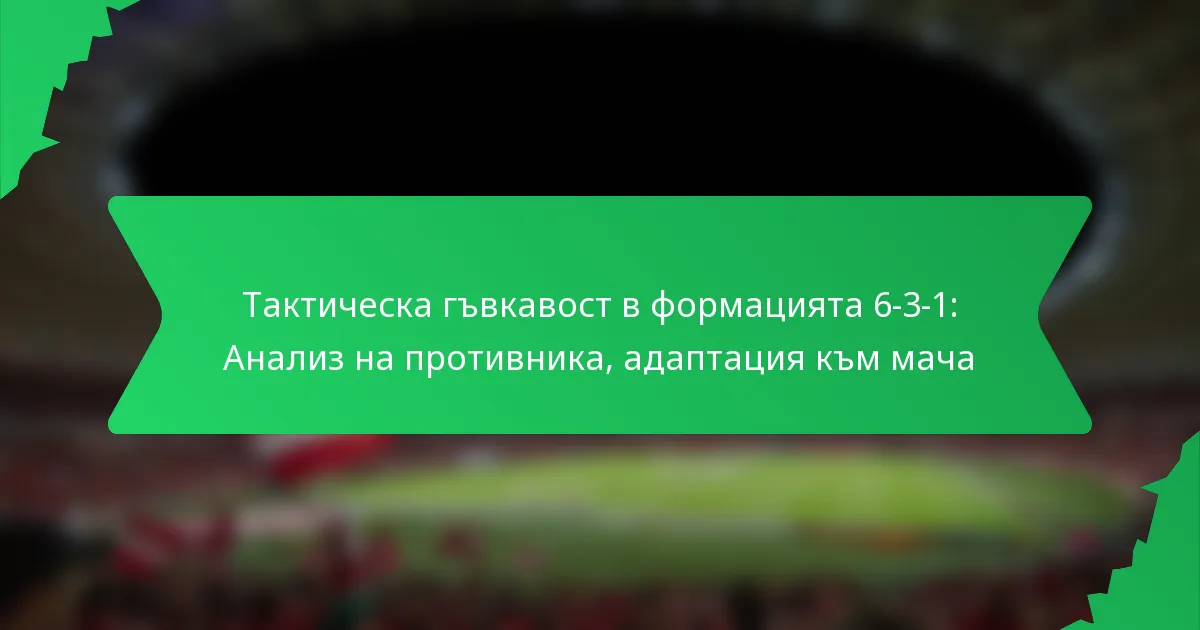 Тактическа гъвкавост в формацията 6-3-1: Анализ на противника, адаптация към мача