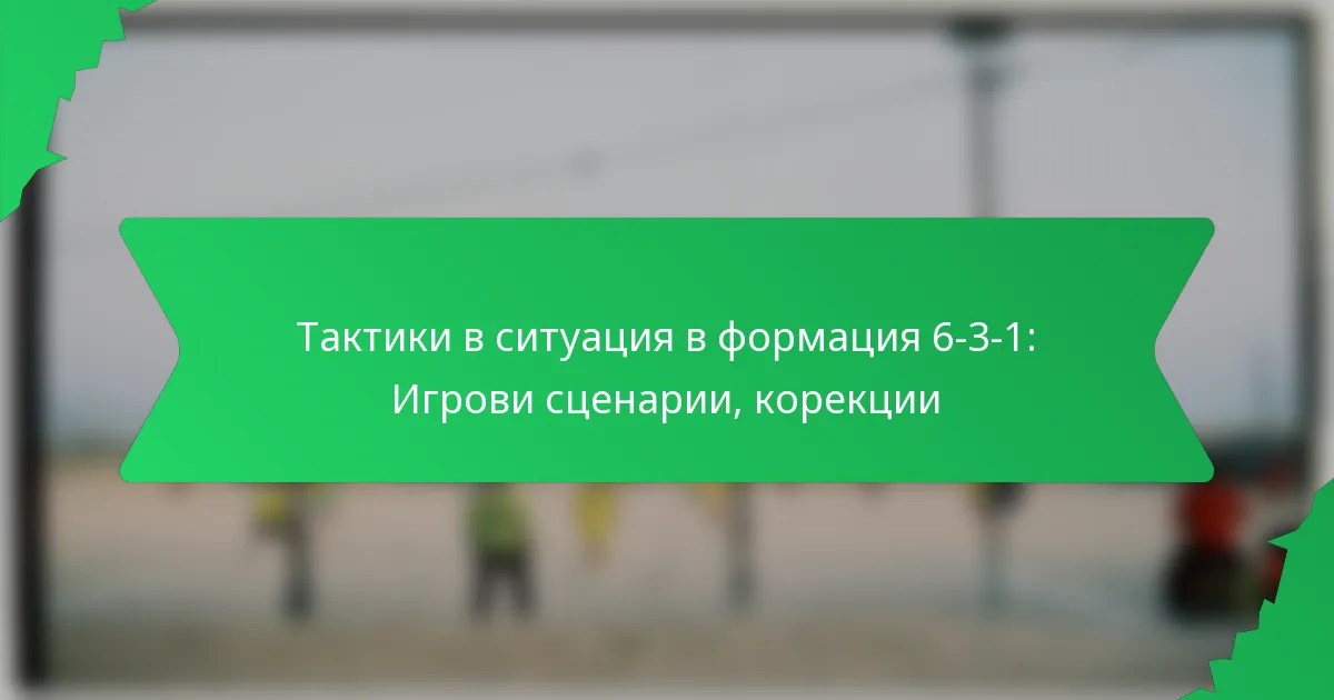 Тактики в ситуация в формация 6-3-1: Игрови сценарии, корекции