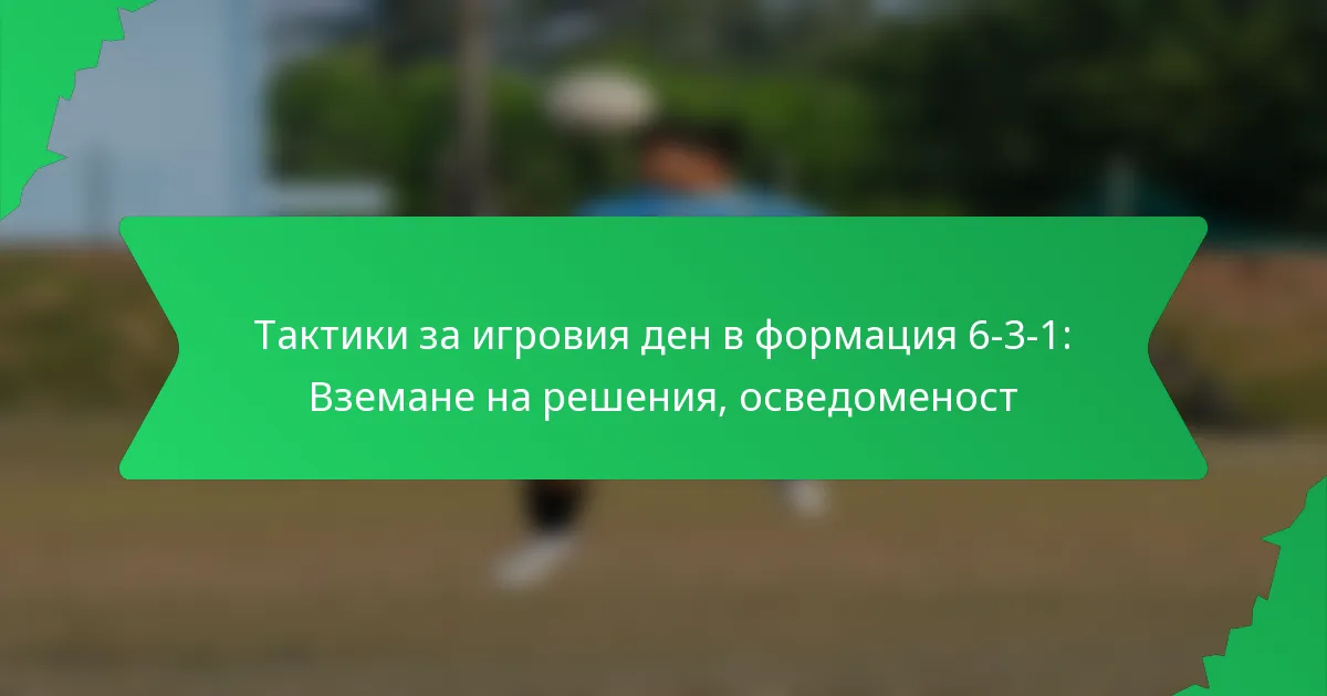 Тактики за игровия ден в формация 6-3-1: Вземане на решения, осведоменост