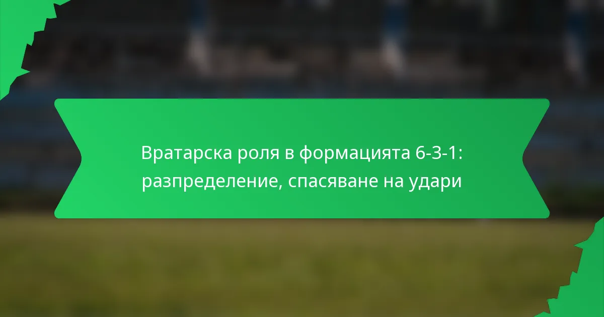 Вратарска роля в формацията 6-3-1: разпределение, спасяване на удари