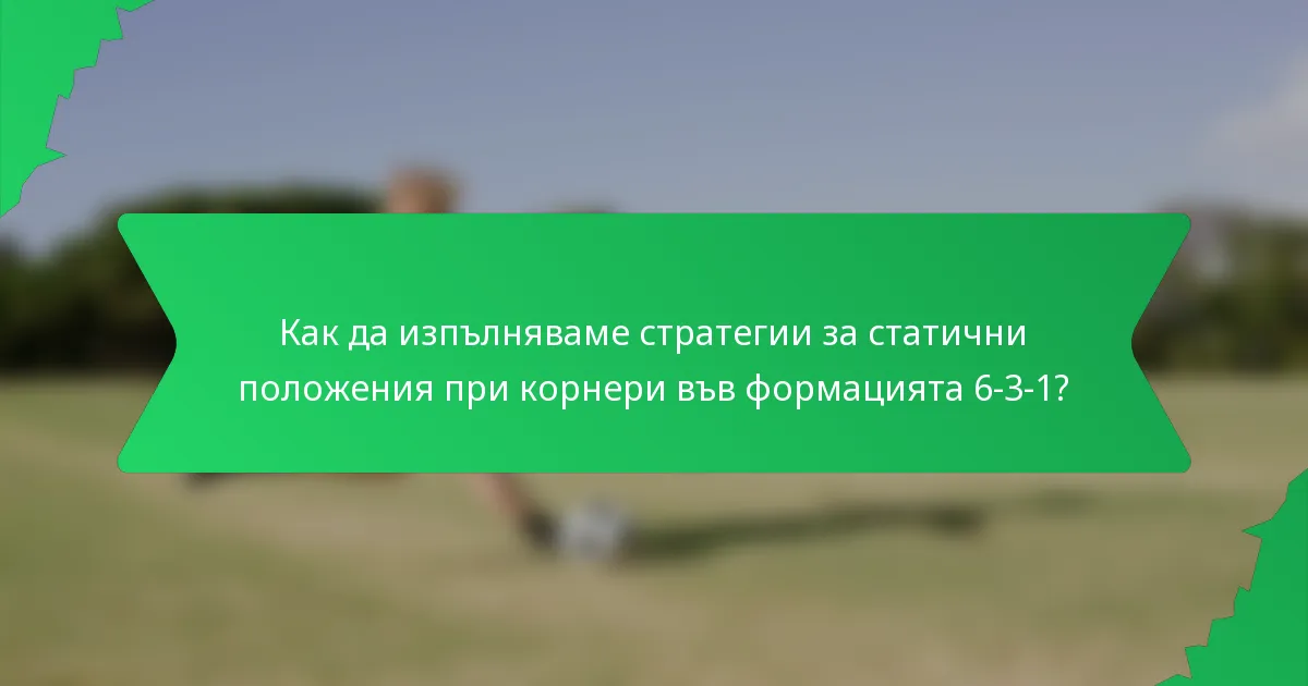 Как да изпълняваме стратегии за статични положения при корнери във формацията 6-3-1?