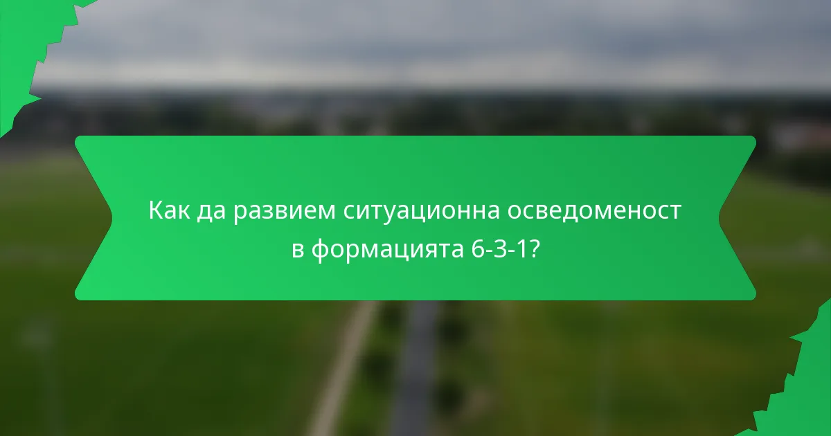 Как да развием ситуационна осведоменост в формацията 6-3-1?