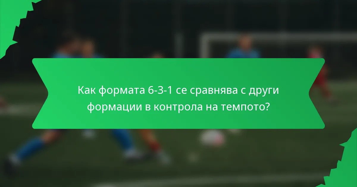 Как формата 6-3-1 се сравнява с други формации в контрола на темпото?