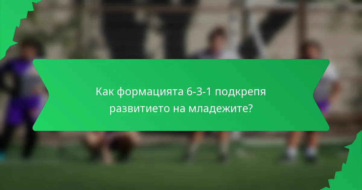 Как формацията 6-3-1 подкрепя развитието на младежите?