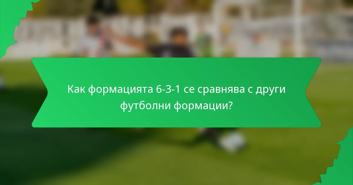 Как формацията 6-3-1 се сравнява с други футболни формации?
