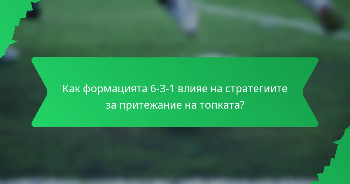 Как формацията 6-3-1 влияе на стратегиите за притежание на топката?