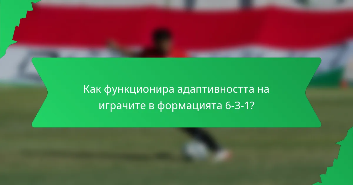 Как функционира адаптивността на играчите в формацията 6-3-1?