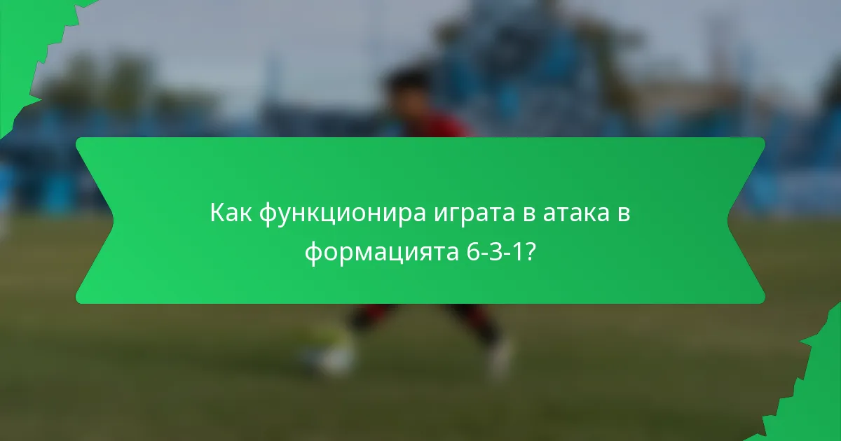 Как функционира играта в атака в формацията 6-3-1?
