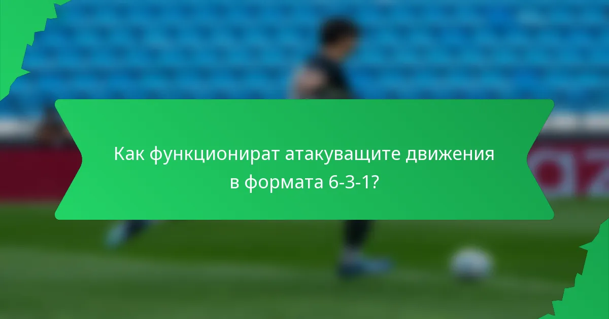 Как функционират атакуващите движения в формата 6-3-1?