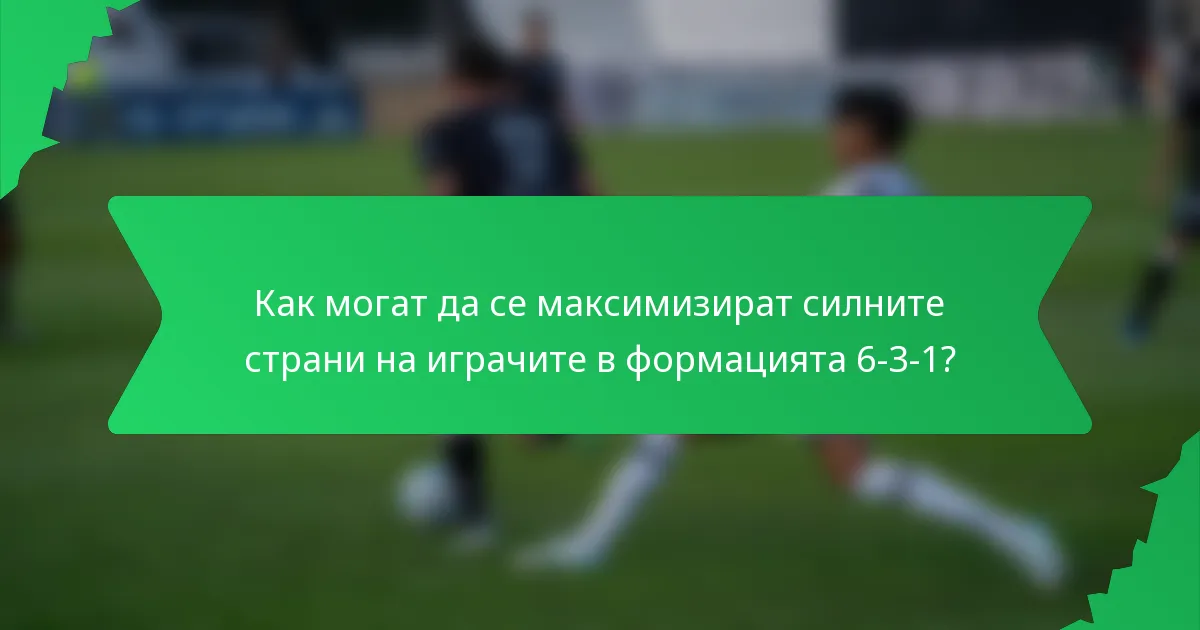 Как могат да се максимизират силните страни на играчите в формацията 6-3-1?