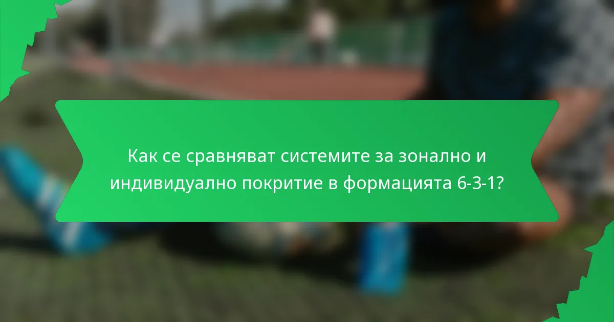 Как се сравняват системите за зонално и индивидуално покритие в формацията 6-3-1?