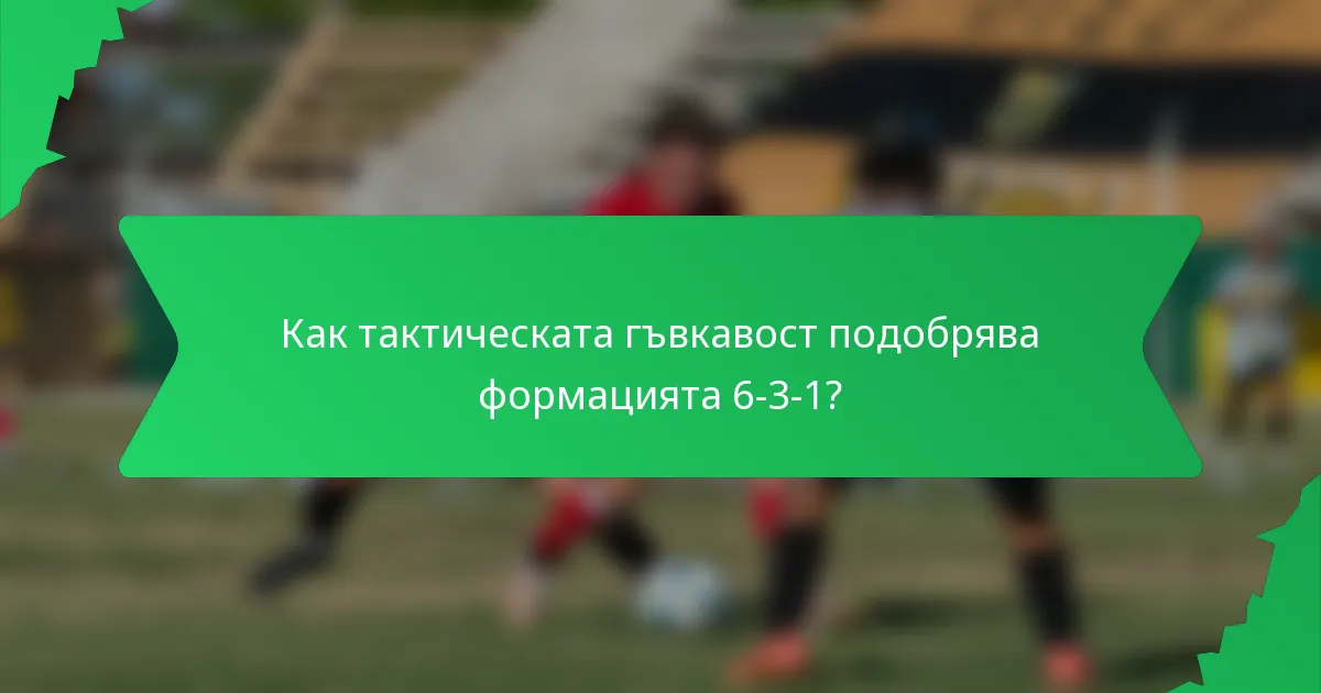 Как тактическата гъвкавост подобрява формацията 6-3-1?