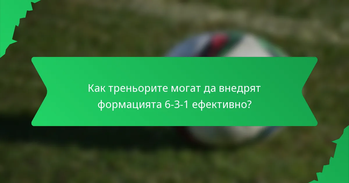 Как треньорите могат да внедрят формацията 6-3-1 ефективно?