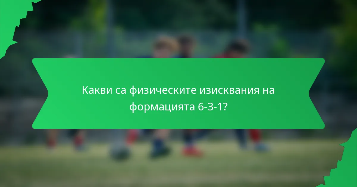 Какви са физическите изисквания на формацията 6-3-1?