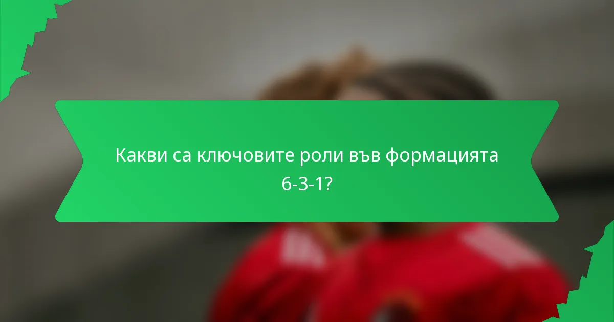Какви са ключовите роли във формацията 6-3-1?