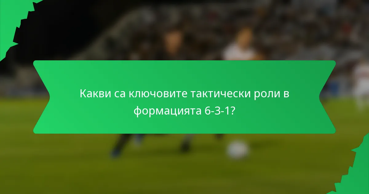 Какви са ключовите тактически роли в формацията 6-3-1?