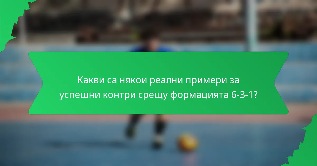 Какви са някои реални примери за успешни контри срещу формацията 6-3-1?