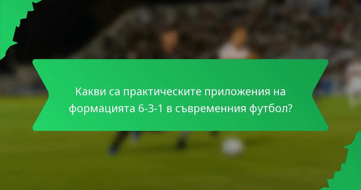 Какви са практическите приложения на формацията 6-3-1 в съвременния футбол?