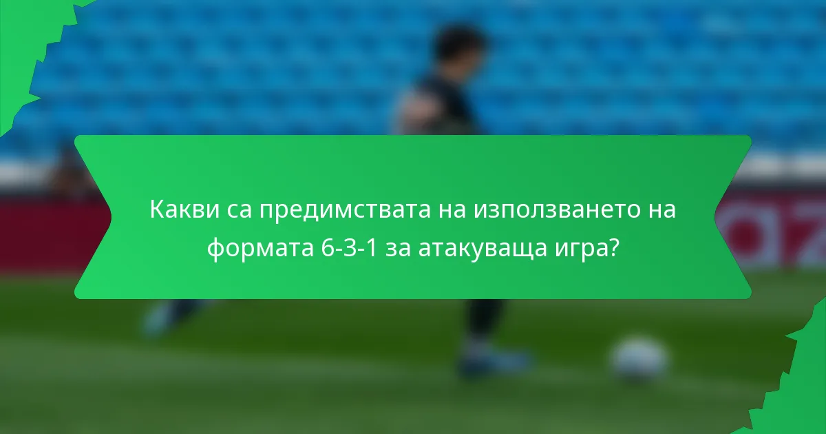 Какви са предимствата на използването на формата 6-3-1 за атакуваща игра?