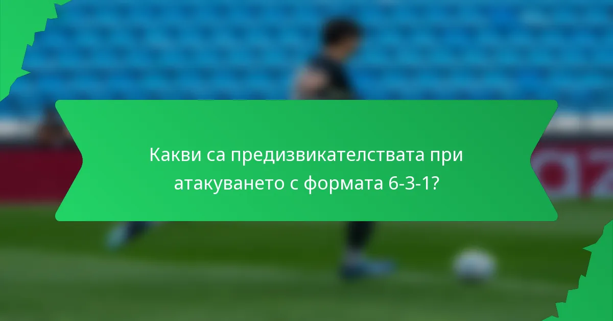 Какви са предизвикателствата при атакуването с формата 6-3-1?