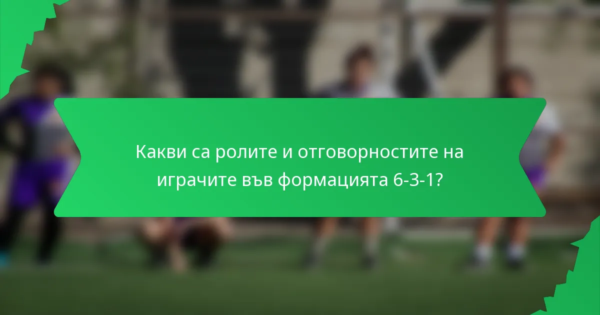 Какви са ролите и отговорностите на играчите във формацията 6-3-1?