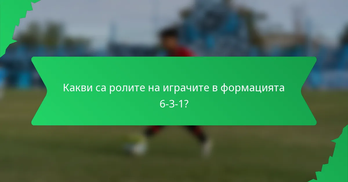 Какви са ролите на играчите в формацията 6-3-1?