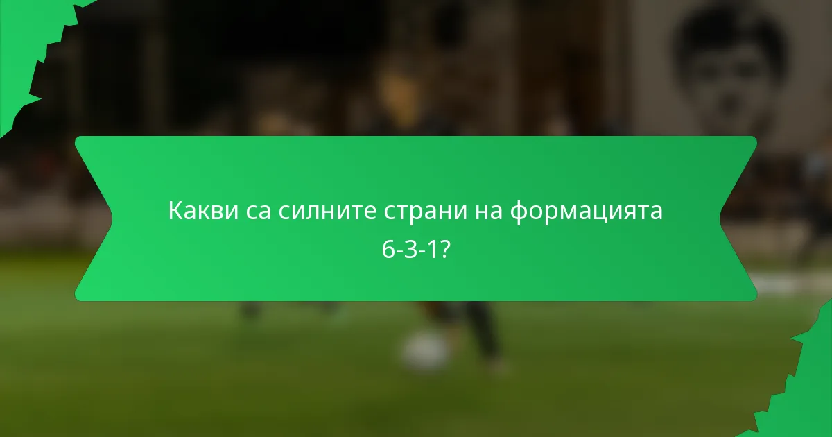 Какви са силните страни на формацията 6-3-1?