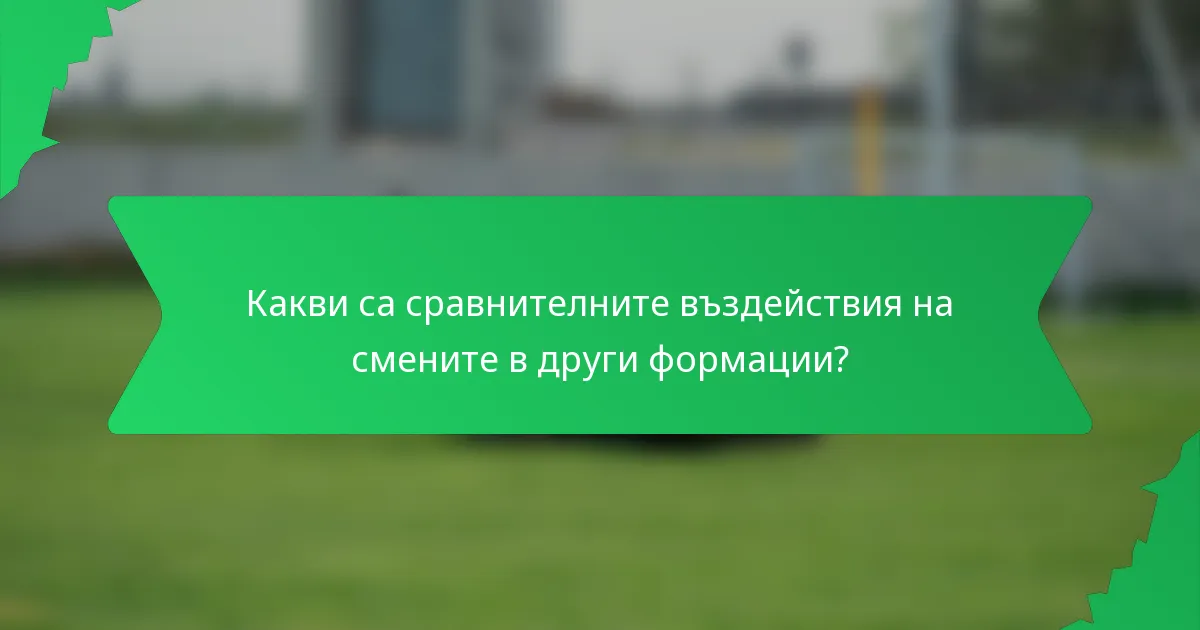 Какви са сравнителните въздействия на смените в други формации?