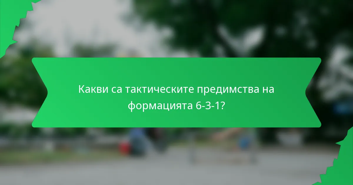 Какви са тактическите предимства на формацията 6-3-1?