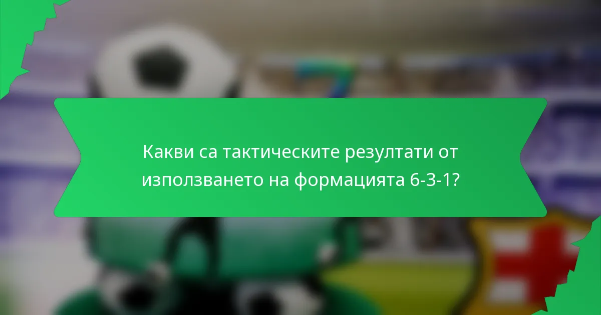 Какви са тактическите резултати от използването на формацията 6-3-1?