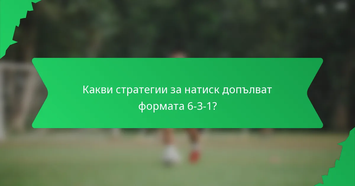 Какви стратегии за натиск допълват формата 6-3-1?