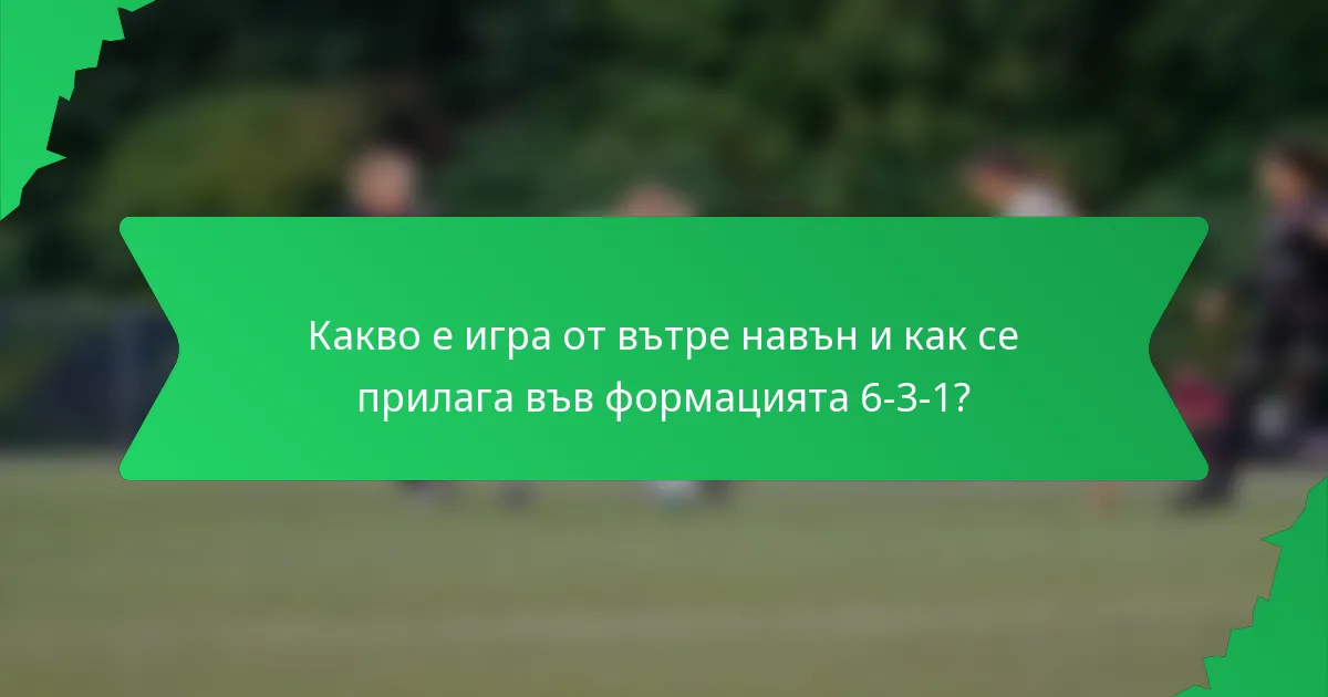 Какво е игра от вътре навън и как се прилага във формацията 6-3-1?