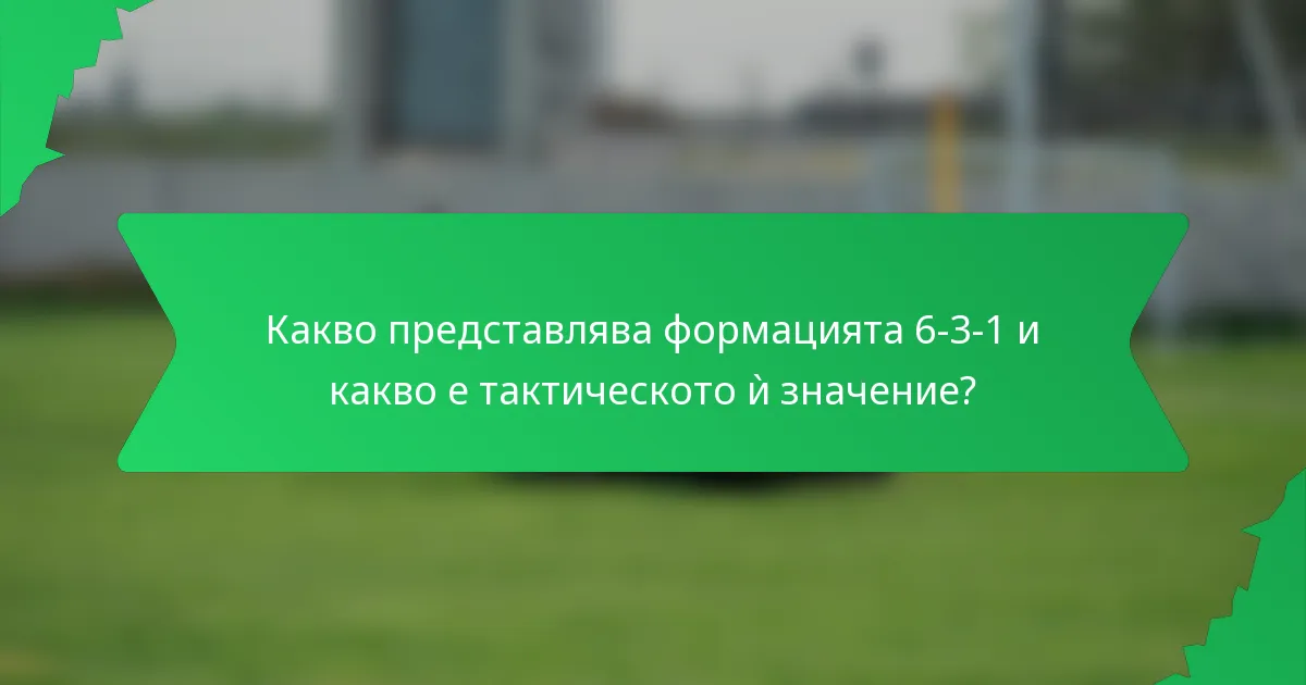 Какво представлява формацията 6-3-1 и какво е тактическото ѝ значение?