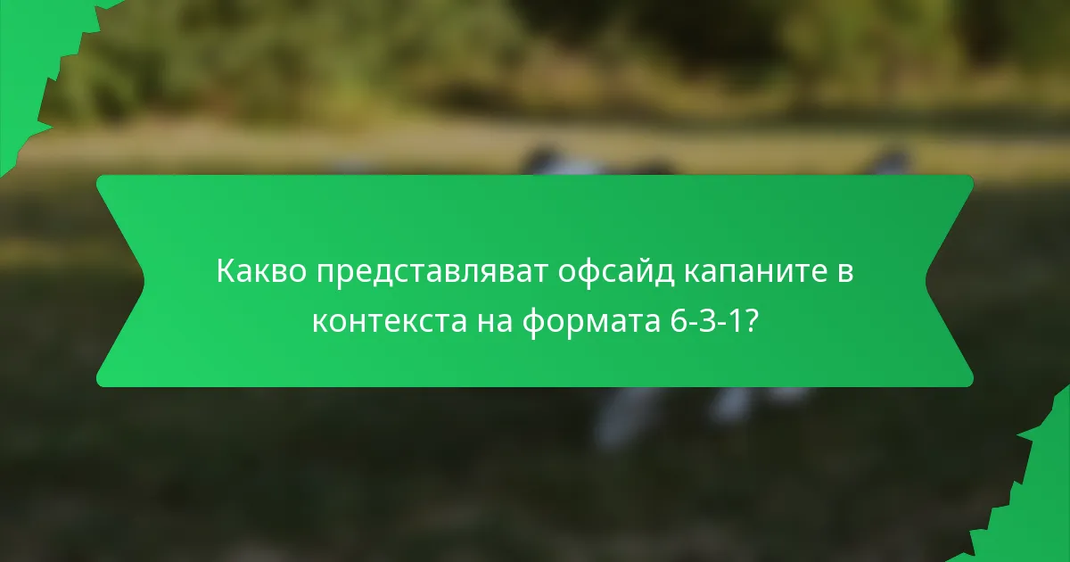 Какво представляват офсайд капаните в контекста на формата 6-3-1?