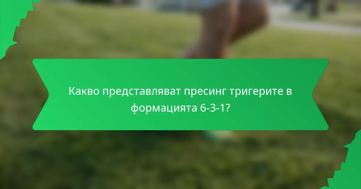 Какво представляват пресинг тригерите в формацията 6-3-1?