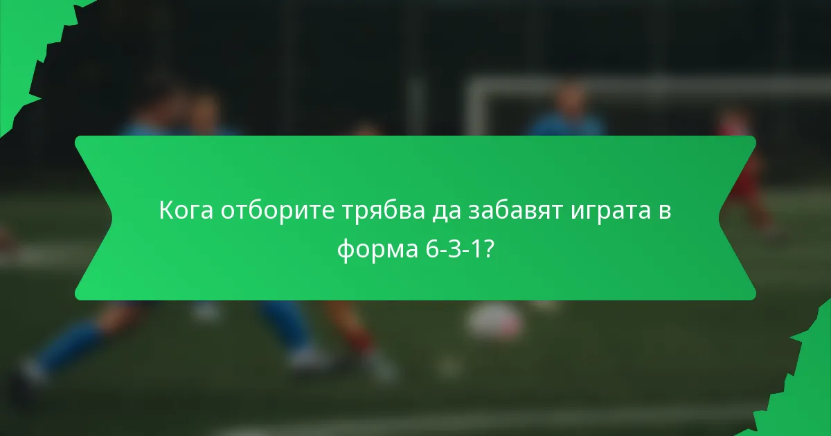 Кога отборите трябва да забавят играта в форма 6-3-1?