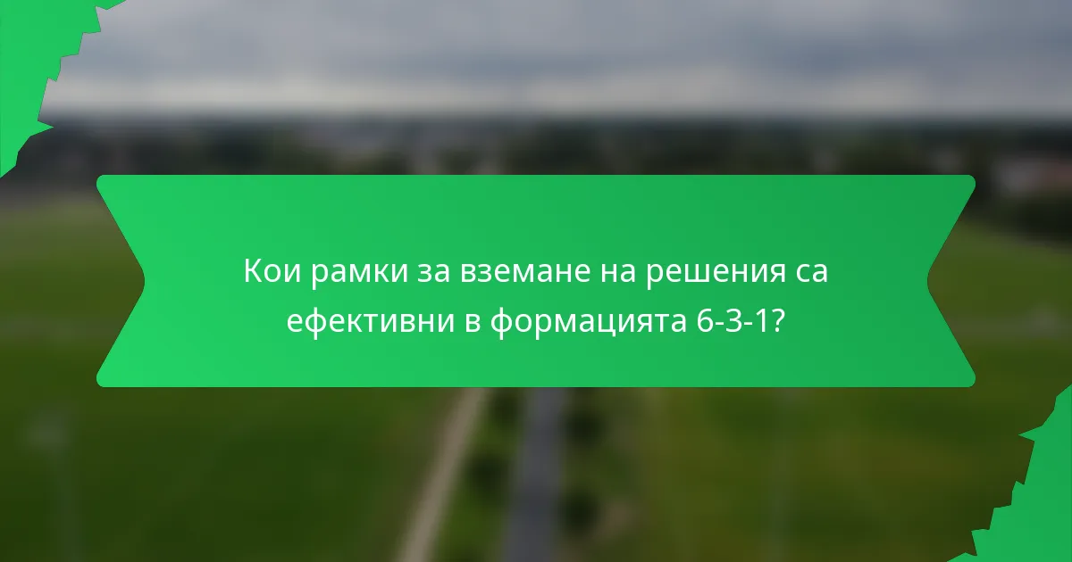 Кои рамки за вземане на решения са ефективни в формацията 6-3-1?