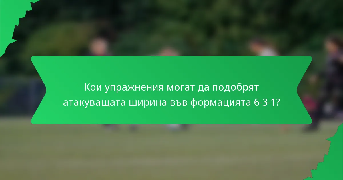 Кои упражнения могат да подобрят атакуващата ширина във формацията 6-3-1?