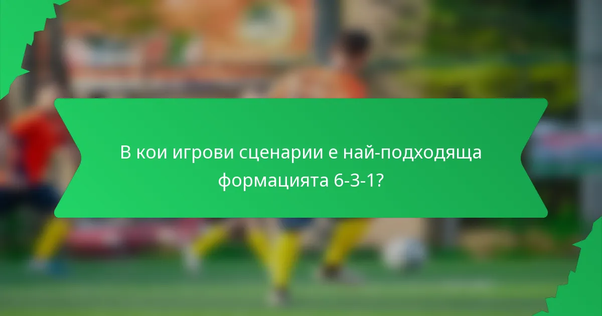 В кои игрови сценарии е най-подходяща формацията 6-3-1?